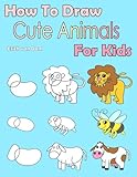 How To Draw Cute Animals For Kids: Learning how to draw for kids age 3 - 10 and beginners, easy drawing in six steps