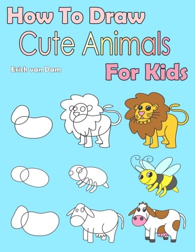 How To Draw Cute Animals For Kids: Learning how to draw for kids age 3 - 10 and beginners, easy drawing in six steps