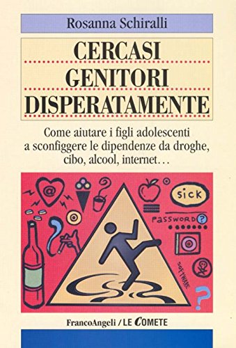 Cercasi genitori disperatamente. Come aiutare i figli adolescenti a sconfiggere le dipendenze da droghe, cibo, alcol, internet