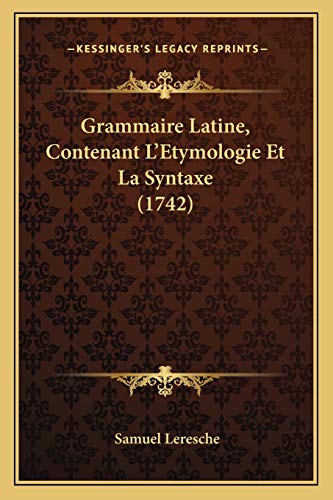 Grammaire Latine, Contenant L'Etymologie Et La Syntaxe (1742) (French Edition)