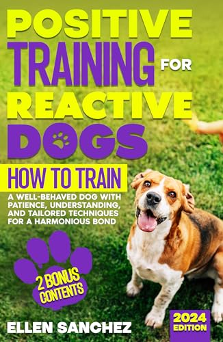 Positive Training for Reactive Dogs: How to Train a Well-Behaved Dog with Patience, Understanding and Tailored Techniques for a Harmonious Bond.