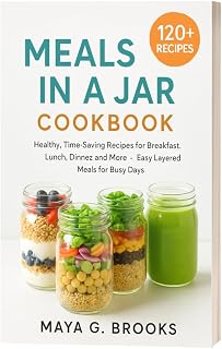 Meals in a Jar Cookbook: Healthy, Time-Saving Recipes for Breakfast, Lunch, Dinner, and More — Easy Layered Meals for Busy Days