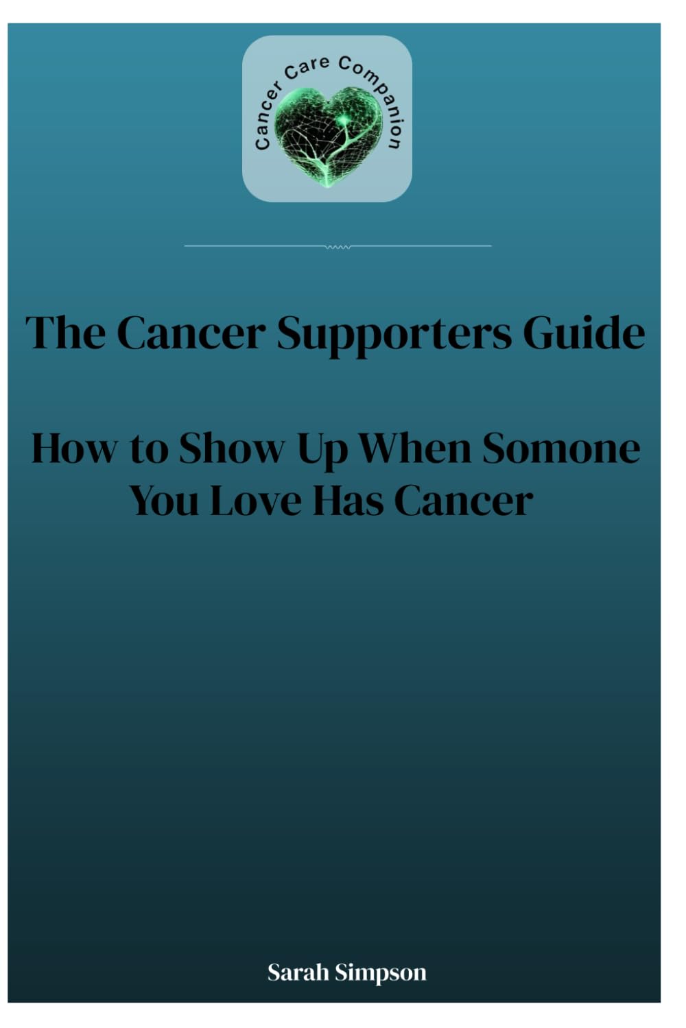 Cancer Supporters Guide: How to Show Up When Someone You Love Has Cancer
