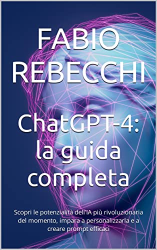 ChatGPT-4: la guida completa: Scopri le potenzialità dell'IA più rivoluzionaria del momento, impara a personalizzarla e a creare prompt efficaci (Disruptive!