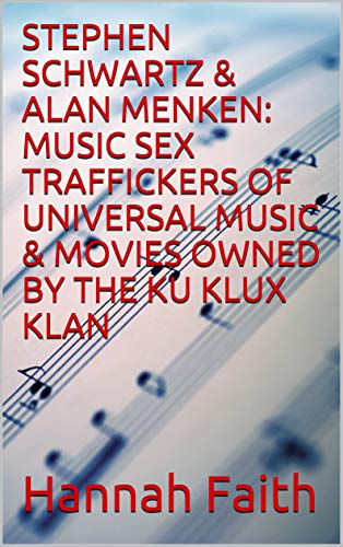 STEPHEN SCHWARTZ & ALAN MENKEN: MUSIC SEX TRAFFICKERS OF UNIVERSAL MUSIC & MOVIES OWNED BY THE KU KLUX KLAN (English Edition)
