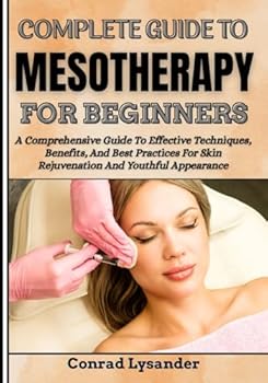 Paperback COMPLETE GUIDE TO MESOTHERAPY FOR BEGINNERS: A Comprehensive Approach To Effective Techniques, Benefits, And Best Practices For Skin Rejuvenation And Youthful Appearance Book