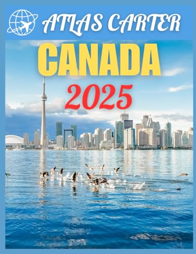 Canada Travel Guide 2025: The Ultimate Companion Handbook to Discovering Must-See Attractions, Local Gems, Adventure with Expert Advice and Essential Tips for an Unforgettable Journey