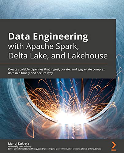 Data Engineering with Apache Spark, Delta Lake, and Lakehouse: Create scalable pipelines that ingest, curate, and aggregate complex data in a timely and secure way