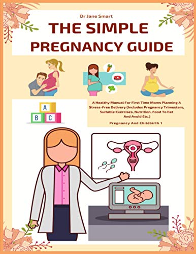 The Simple Pregnancy Guide: A Healthy Manual For First Time Moms Planning A Stress-Free Delivery