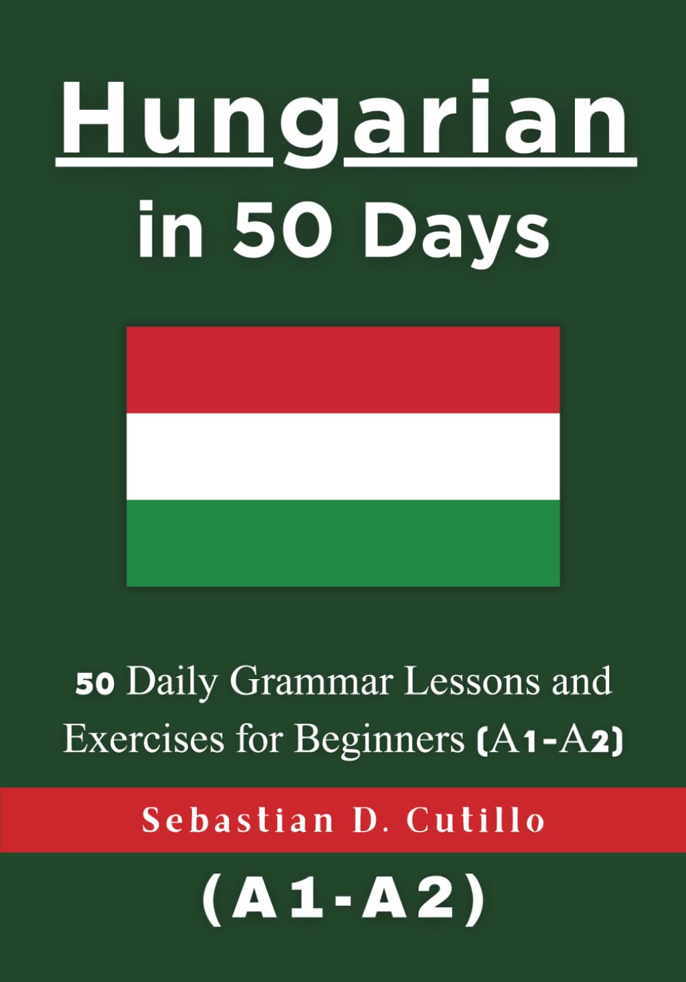 Hungarian in 50 Days: 50 Daily Grammar Lessons and Exercises for Beginners (A1-A2) (Hungarian Short Stories (CEFR Leveled Language Learning))