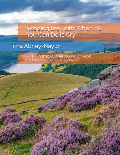Keeping the Faith When All You Can Do Is Cry: A 31-Day Inspirational Journal of Hope, Endurance, and Trust in God