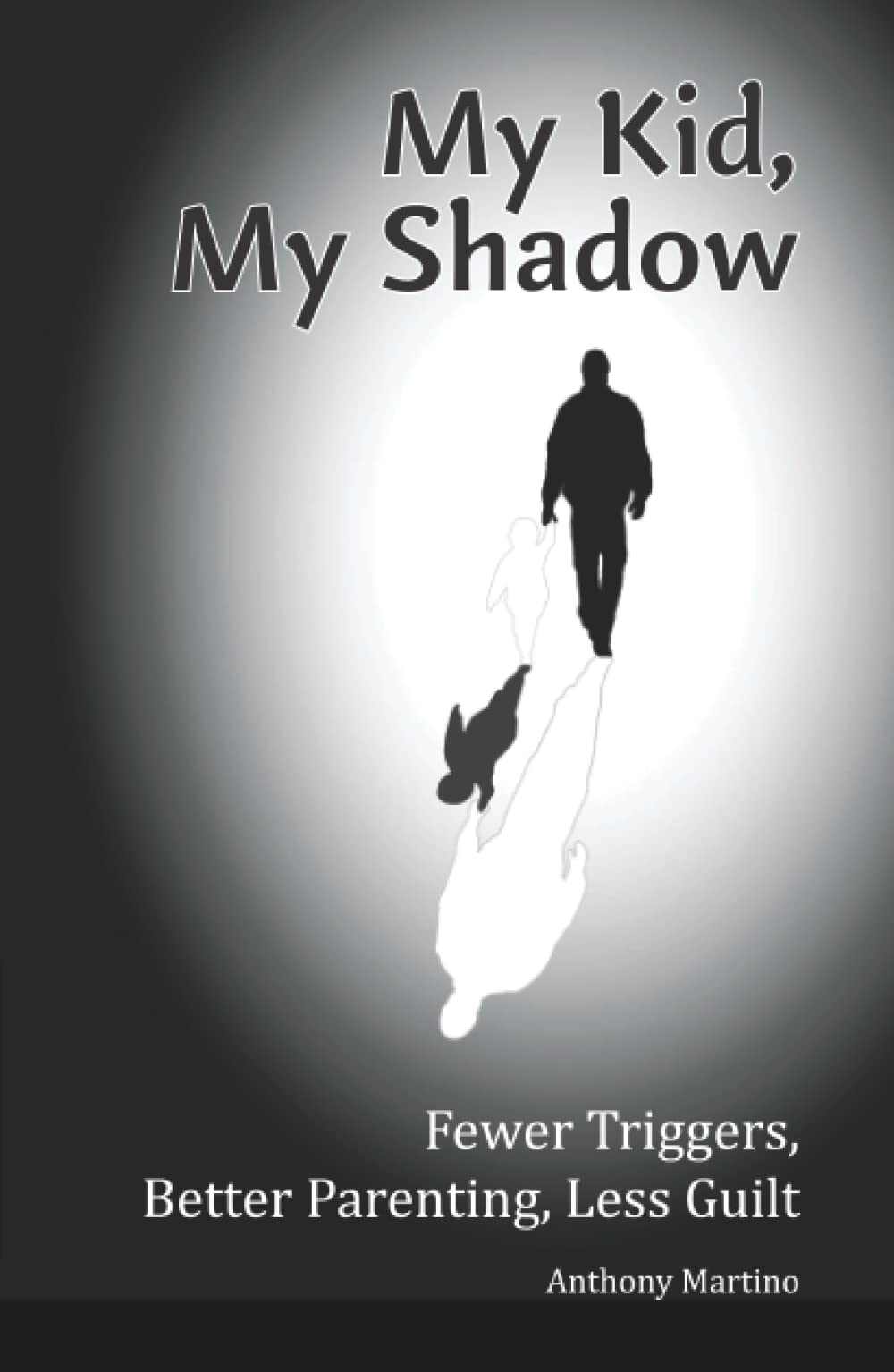 My Kid, My Shadow: Fewer Triggers, Better Parenting, Less Guilt