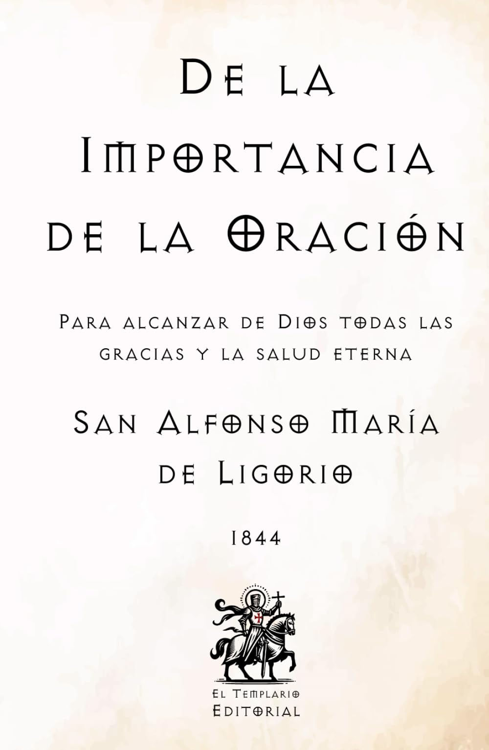 De la Importancia de la Oración: Para alcanzar de Dios todas las gracias y la salud eterna (Facsímil de 1844) (Clásicos Católicos de El Templario Editorial)