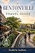 Bentonville Travel Guide: Your Complete Travel Guide to Crystal Bridges, World-Class Cycling Trails, Local Food, Day Trips, and Hidden Attractions in Northwest Arkansas's Most Surprising City