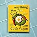 Anything You Can Cook, I Can Cook Vegan