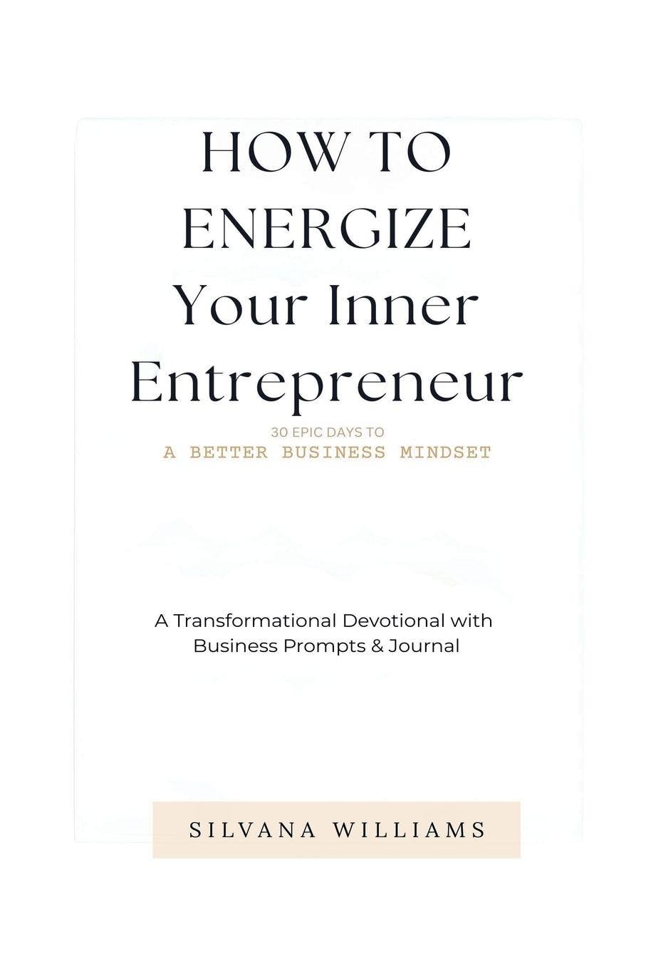 How To Energize Your Inner Entrepreneur: 30 Epic Days To A Better Business Mindset: A Transformational Devotional with Business Prompts & Journal