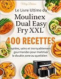  Le Livre Ultime du Moulinex Dual Easy Fry XXL: 400 Recettes rapides, saines et incroyablement gourmandes pour maîtriser la double zone au quotidien