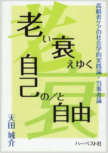 老い衰えゆく自己の/と自由―高齢者ケアの社会学的実践論・当事者論