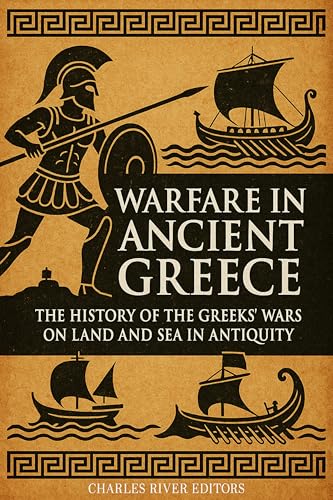 Warfare in Ancient Greece: The History of the Greeks’ Wars on Land and Sea in Antiquity