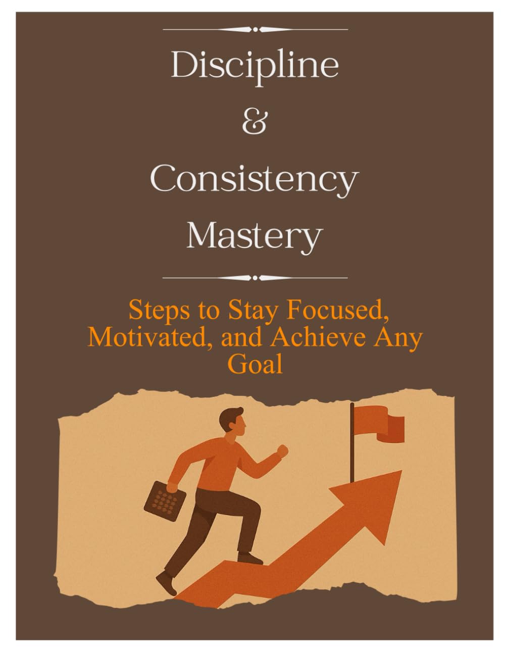 The Discipline Blueprint: Simple, Actionable Strategies to Build Consistency and Transform Your Life