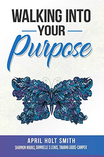 Amazon Com Walking Into Your Purpose Ebook Holt Smith April Camper Tawana Gibbs Marks Shannon Lewis Dannielle Kindle Store
