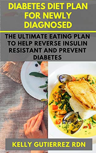 DIABETES DIET PLAN FOR NEWLY DIAGNOSED: The Ultimate Eating Plan to help Reverse Insulin Resistant and Prevent Diabetes