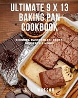 Ultimate 9 x 13 Baking Pan Cookbook: Dinners, Casseroles, Cakes, Desserts & More! (Southern Cooking Recipes) 1983228893 Book Cover