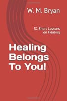 Healing Belongs To You!: 31 Short Lessons on Healing 0692448993 Book Cover