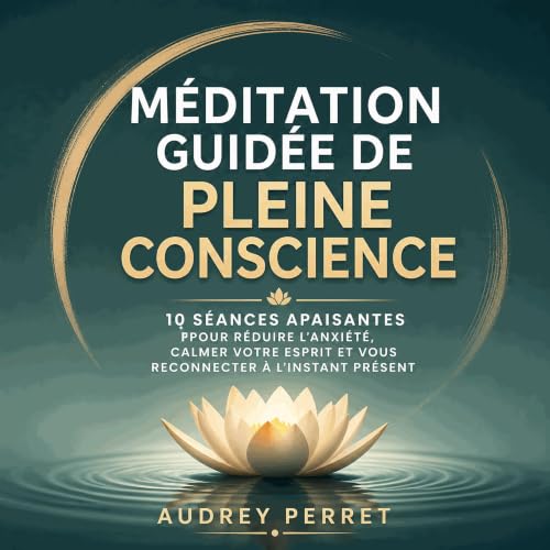 M&eacute;ditation guid&eacute;e de pleine conscience : 10 s&eacute;ances apaisantes pour r&eacute;duire l&rsquo;anxi&eacute;t