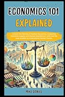 Economics 101 Explained: Unlock the Secrets of Market Dynamics, Analyzing Demand, Supply and Market Equilibrium with real life case studies to ... Economics 101 Explained For Beginners) B0D93HZLDH Book Cover