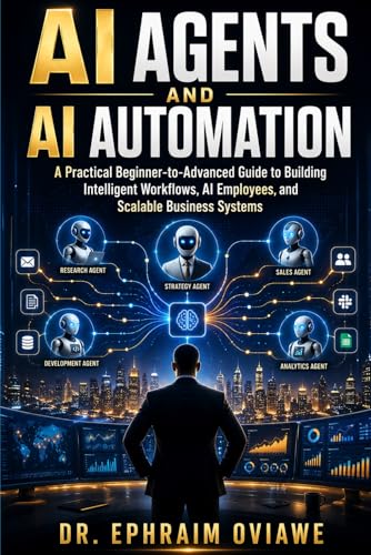 AI AGENTS AND AI AUTOMATION: A Practical Beginner-to-Advanced Guide to Building Intelligent Workflows, AI Employees, and Scalable Business Systems