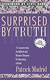 Surprised By Truth: 11 Converts Give the Biblical and Historical Reasons for Becoming Catholic