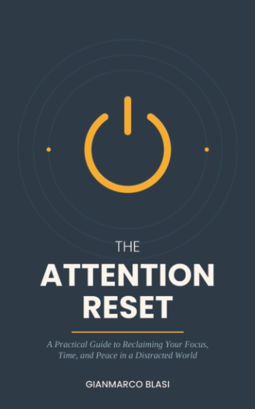 The Attention Reset: A Practical Guide to Reclaiming Your Focus, Time, and Peace in a Distracted World