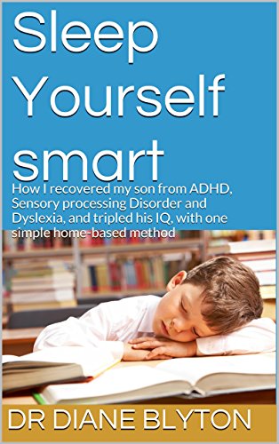 Sleep Yourself Smart: How I recovered my son from ADHD, Sensory Processing Disorder and Dyslexia, and tripled his IQ, with one simple home-based method Sleep Yourself Smart: How I recovered my son from ADHD, Sensory Processing Disorder and Dyslexia, and tripled his IQ, with one simple home-based method