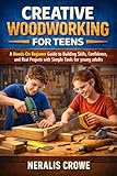 CREATIVE WOODWORKING FOR TEENS: A Hands-On Beginner Guide to Building Skills, Confidence, and Real Projects with Simple Tools for young adults