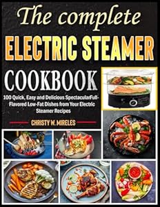 The unlimited Electric Steamer Recipe Book: 100 Quick, Easy and Delicious Spectacular Full-Flavored Low-Fat Dishes from Your Electric Steamer Recipes