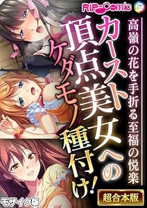 カースト頂点美女へのケダモノ種付け！ ～高嶺の花を手折る至福の悦楽～【超合本シリーズ】 モザイク版 (RIP-Comic(R))