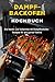Dampfbackofen Kochbuch: Die besten und leckersten 60 Dampfbackofen Rezepte für die ganze Familie