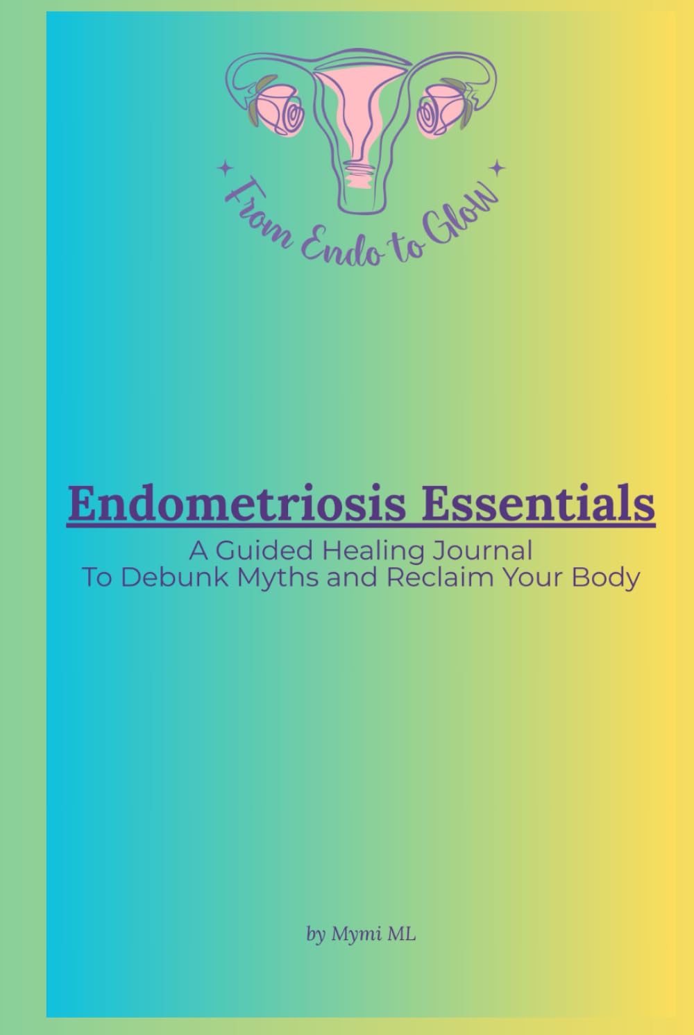 Endometriosis Essentials: A Guided Healing Journal to Debunk Myths and Reclaim Your Body (From Endo to Glow - English Edition)