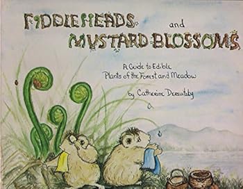 Fiddleheads and mustard blossoms: A guide to edible plants of the forest and meadow