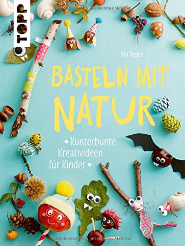 Basteln mit Natur: Kunterbunte Kreativideen für Kinder Basteln mit Natur: Kunterbunte Kreativideen für Kinder