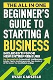The All In One Beginner's Guide to Starting a Business: Your Dummies Guide To Launching A Small Business - Includes Tips for New Entrepreneurs, Case Studies ... (The All-in-One Beginners Guide Book 1)