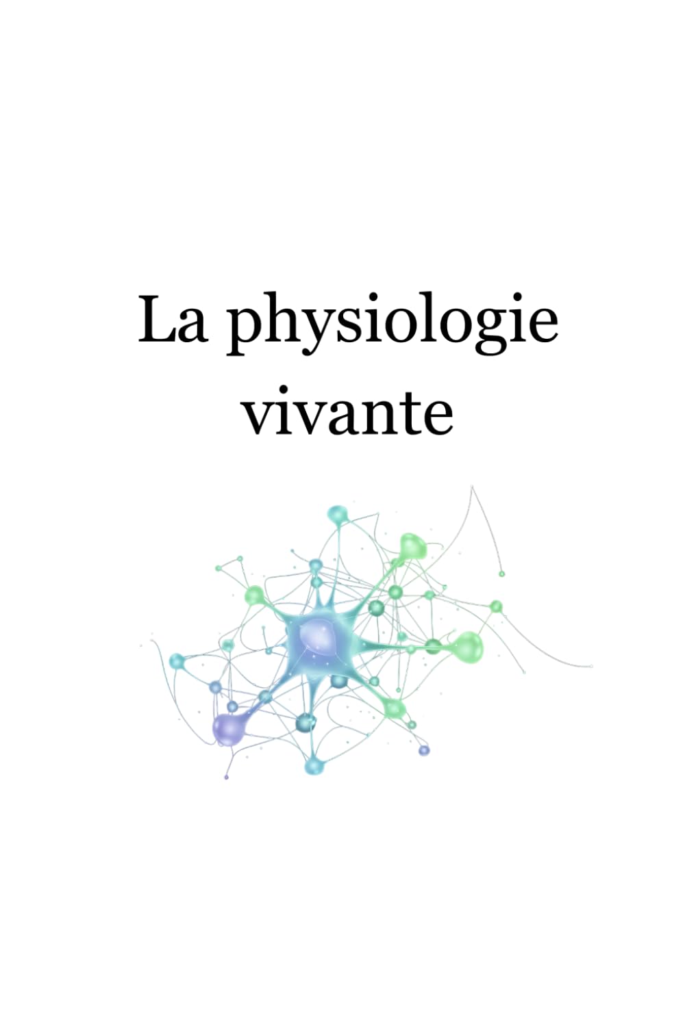 La physiologie vivante | Tome 1: Comprendre le corps, la vitalité et la conscience : Fondements scientifiques, vitalistes et énergétiques
