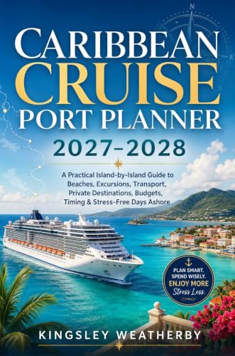 Caribbean Cruise Port Planner 2027–2028: A Practical Island-by-Island Guide to Beaches, Excursions, Transport, Private Destinations, Budgets, Timing & Stress-Free Days Ashore