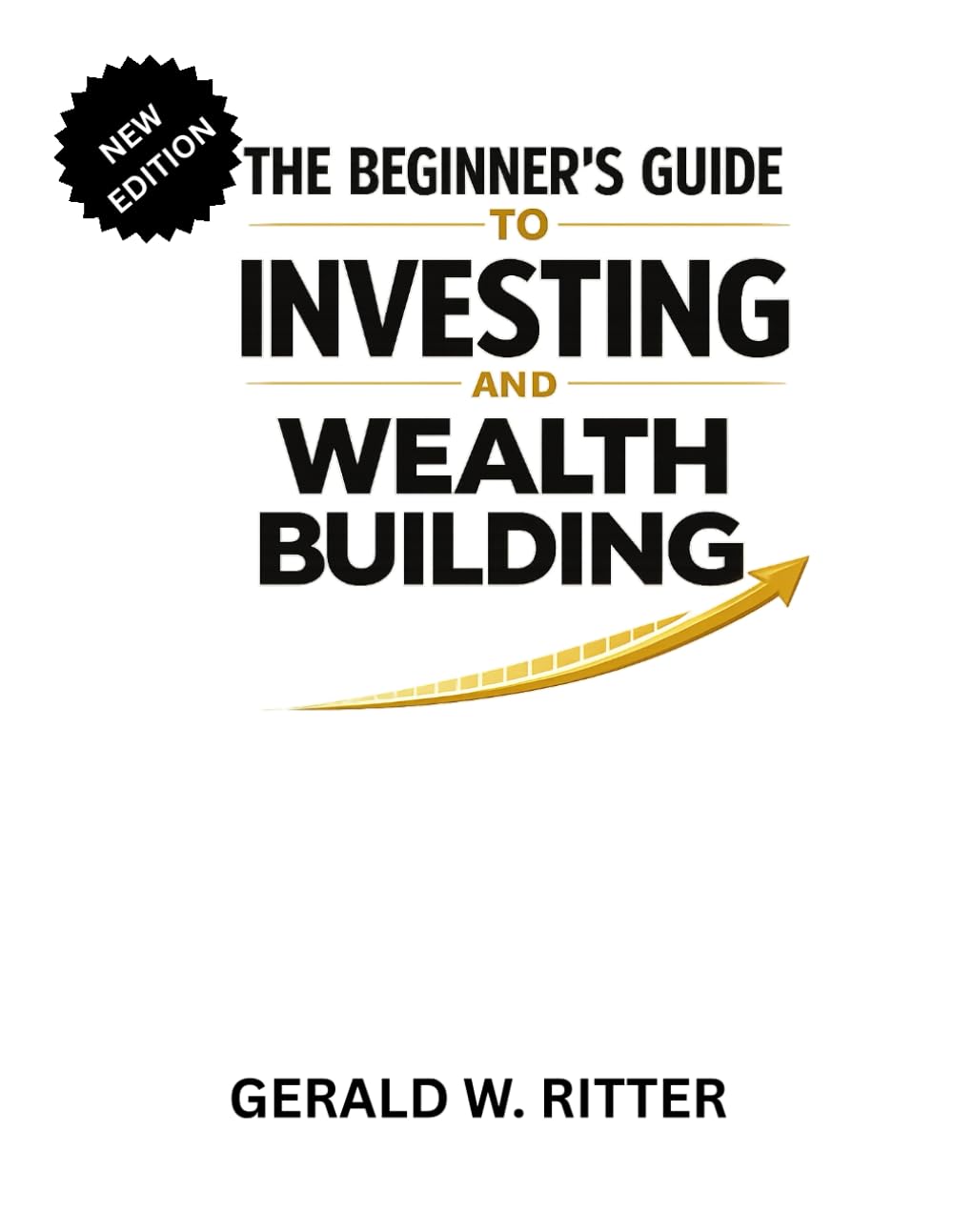 THE BEGINNER’S GUIDE TO INVESTING AND WEALTH BUILDING: Proven Stock Market Strategies, Index Funds, ETFs, Passive Income, Dividend Growth, Financial Independence for First-Time Investors
