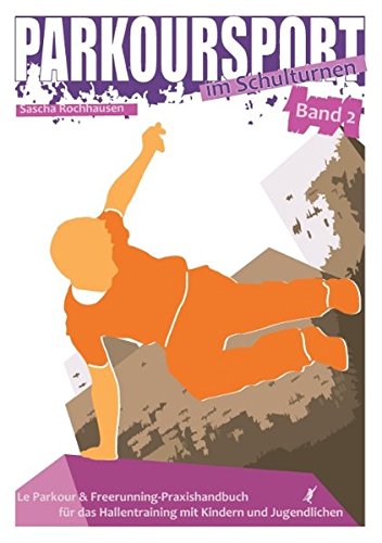 Parkoursport im Schulturnen - Band 2: Le Parkour & Freerunning - Praxishandbuch für das Hallentrain Parkoursport im Schulturnen - Band 2: Le Parkour & Freerunning - Praxishandbuch für das Hallentrain