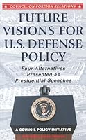 Future Visions for U.S. Defense Policy: Four Alternatives Presented as Presidential Speeches- A Council Policy Initiative 0876092113 Book Cover