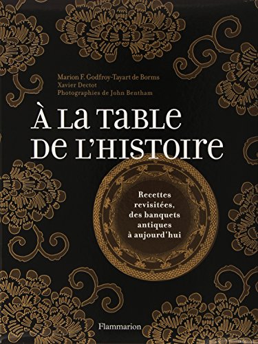 Télécharger A la table de l'histoire : Recettes revisitées, des banquets antiques à aujourd'hui Gratuit