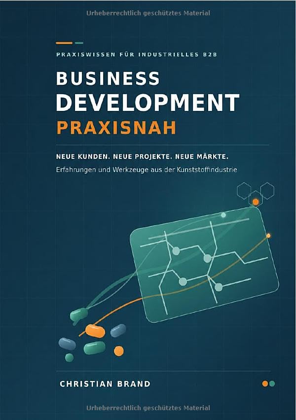 Business Development praxisnah- Neue Kunden- Neue Projekte- Neue Märkte: Am Beispiel der Kunststoff- Industrie