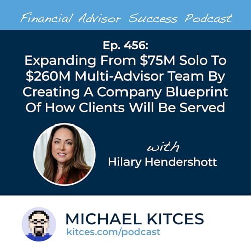 Ep 456: Expanding From $75M Solo To $260M Multi-Advisor Team By Creating A Company Blueprint Of How Clients Will Be Served with Hilary Hendershott Podcast Por arte de portada